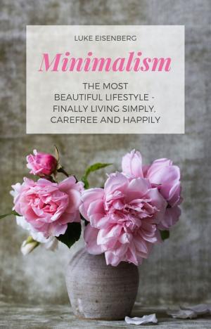 Cover of the book Minimalism The Most Beautiful Lifestyle - Finally Living Simply, Carefree and Happily by Derrick Jensen