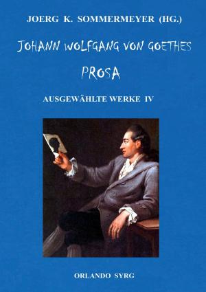 Cover of the book Johann Wolfgang von Goethes Prosa. Ausgewählte Werke IV by Jörg-Michael Wolters
