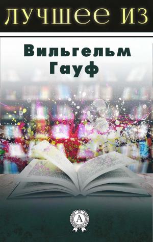 Cover of the book Лучшее из... Вильгельм Гауф by Антон Павлович Чехов