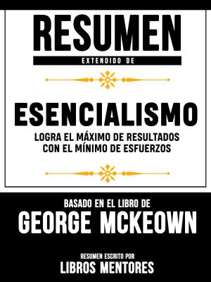 Book cover of Resumen Extendido De Esencialismo: Logra El Máximo De Resultados Con El Mínimo De Esfuerzos – Basado En El Libro De Greg McKeown