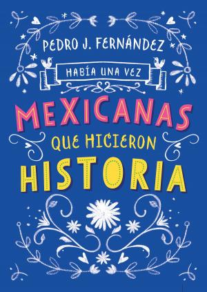 Cover of the book Había una vez mexicanas que hicieron historia by Katia D'Artigues, Josefina Vázquez Mota, Patricia Mercado, Cecilia Soto