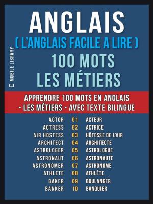 Cover of the book Anglais ( L’Anglais Facile a Lire ) 100 Mots - Les Métiers by Mobile Library