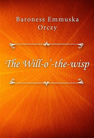 Cover of the book The Will-o’-the-wisp by Baroness Emmuska Orczy