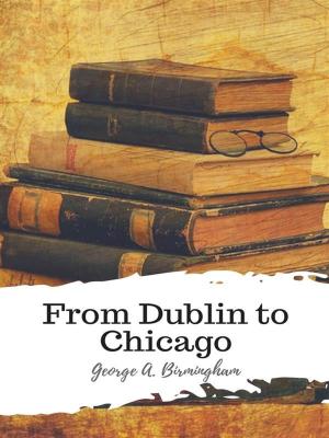 Cover of the book From Dublin to Chicago by Arnold Bennett