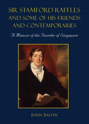 Cover of the book Sir Stamford Raffles and Some of His Friends and Contemporaries by Edward E Williams, John A Dobelman