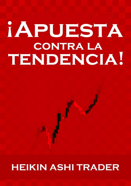Cover of the book ¡Apuesta contra la tendencia! by Heikin Ashi Trader, Splendid Island Ltd