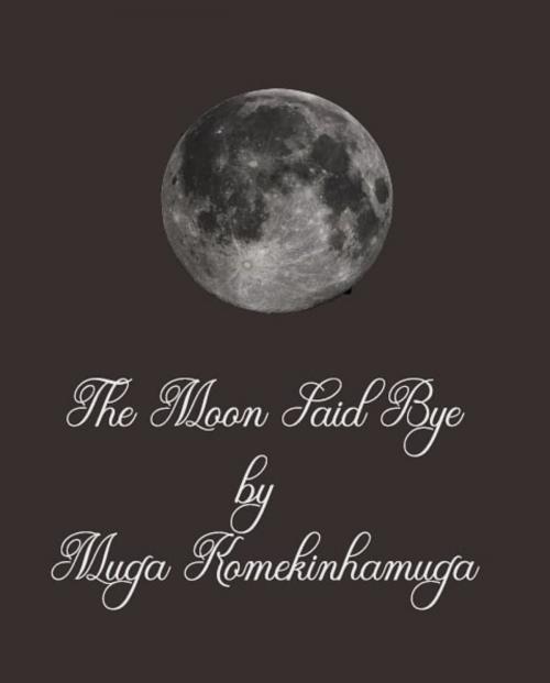 Cover of the book The Moon Said Bye by Muga Komekinhamuga, Muga Komekinhamuga