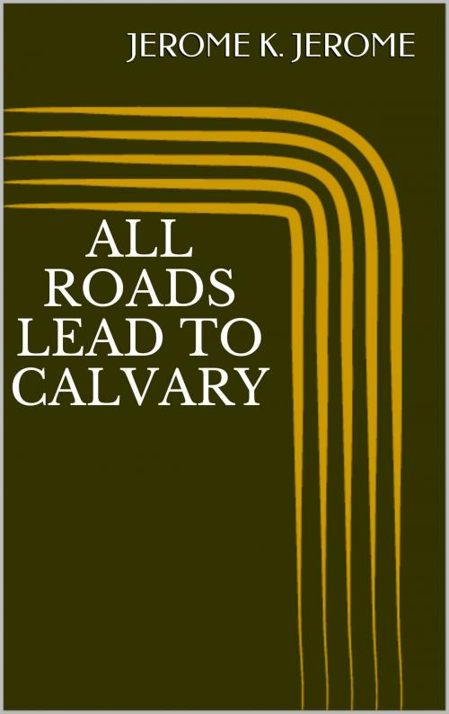 Cover of the book All Roads Lead to Calvary by Jerome K. Jerome, Sabine