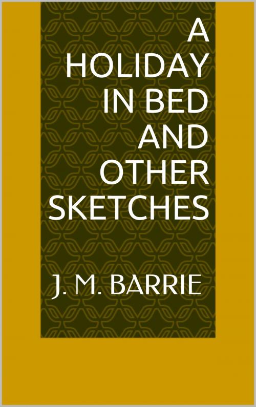 Cover of the book A Holiday in Bed and Other Sketches by J. M. Barrie, Sabine