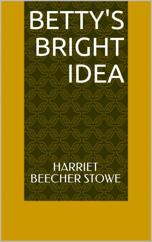 Cover of the book Betty's Bright Idea by Harriet Beecher Stowe, Sabine