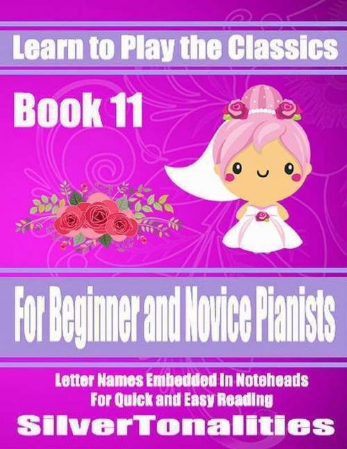 Cover of the book Learn to Play the Classics Book 11 - For Beginner and Novice Pianists Letter Names Embedded In Noteheads for Quick and Easy Reading by Silver Tonalities, Lulu.com