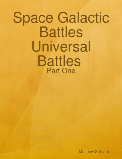 Cover of the book Space Galactic Battles Universal Battles Part One by Matthew Sullivan, Lulu.com