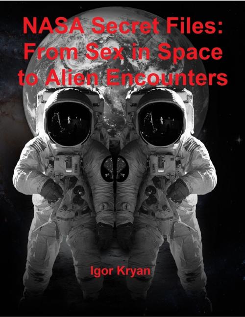 Cover of the book Nasa Secret Files: From Sex In Space to Alien Encounters by Igor Kryan, Lulu.com