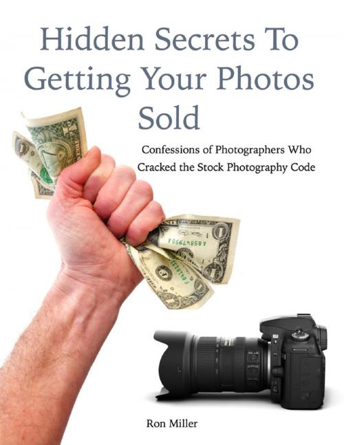 Cover of the book Hidden Secrets to Getting Your Photos Sold: Confessions of Photographers Who Cracked the Stock Photography Code by Ron Miller, Lulu.com
