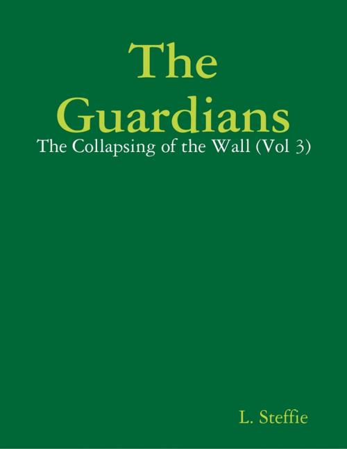 Cover of the book The Guardians - The Collapsing of the Wall (Vol 3) by L. Steffie, Lulu.com
