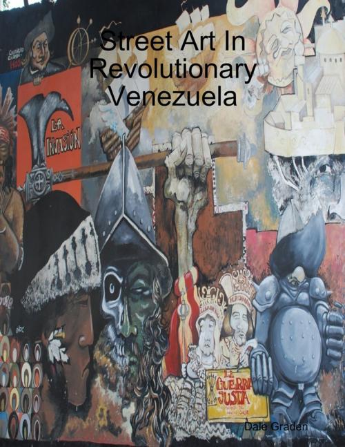 Cover of the book Street Art In Revolutionary Venezuela by Dale T. Graden, Lulu.com