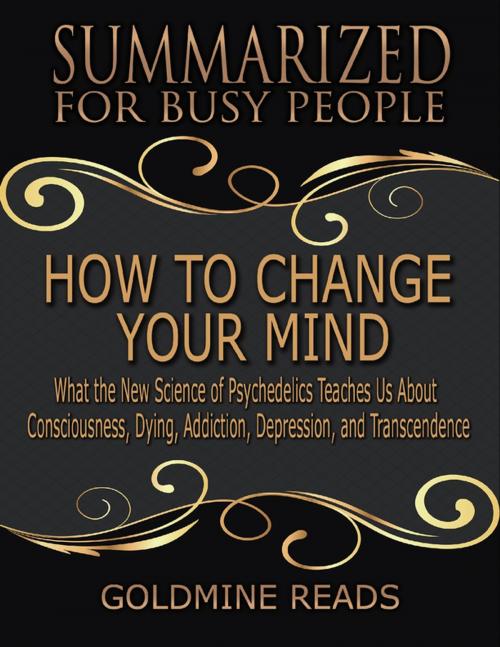 Cover of the book How to Change Your Mind - Summarized for Busy People: What the New Science of Psychedelics Teaches Us About Consciousness, Dying, Addiction, Depression, and Transcendence: Based on the Book by Michael Pollan by Goldmine Reads, Lulu.com