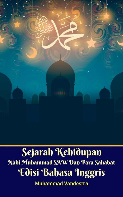 Cover of the book Sejarah Kehidupan Nabi Muhammad SAW Dan Para Sahabat Edisi Bahasa Inggris by Muhammad Vandestra, Jannah Firdaus Multimedia Publishing