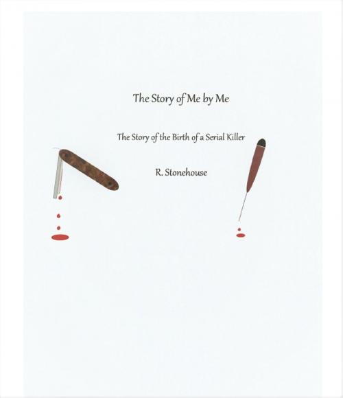 Cover of the book The Story of Me by Me The Story of the Birth of a Serial Killer by Randy Stonehouse, Randy Stonehouse