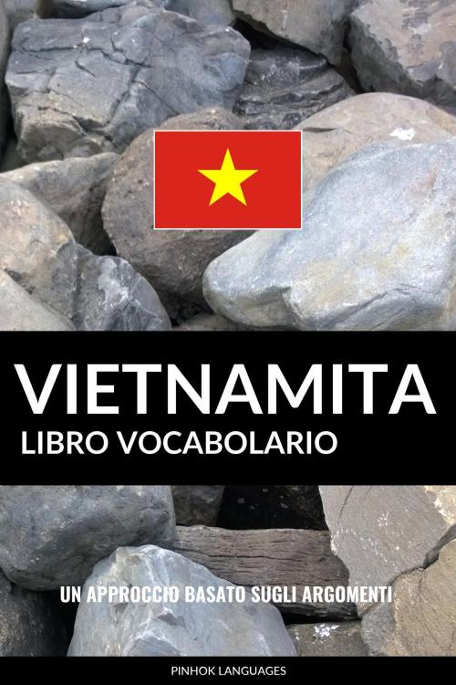 Cover of the book Libro Vocabolario Vietnamita: Un Approccio Basato sugli Argomenti by Pinhok Languages, Pinhok Languages