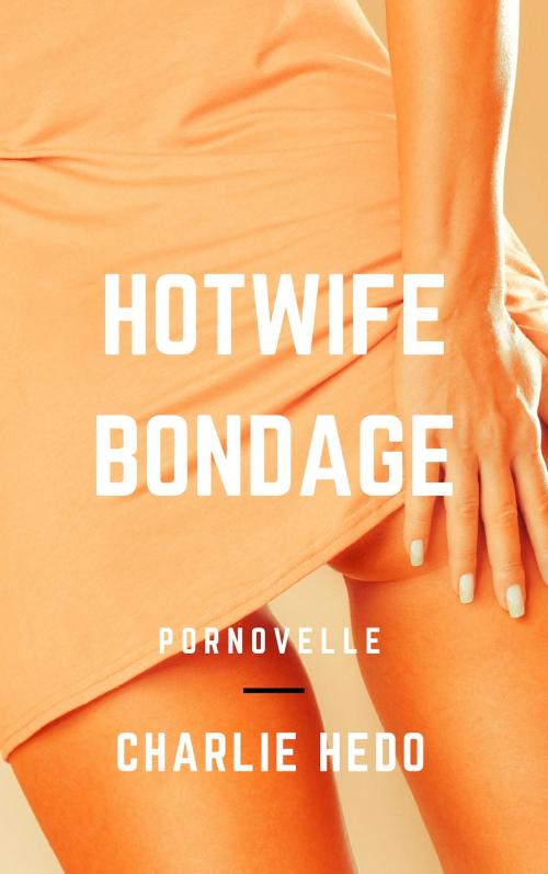 Cover of the book Hotwife Bondage by Charlie Hedo, Charlie Hedo