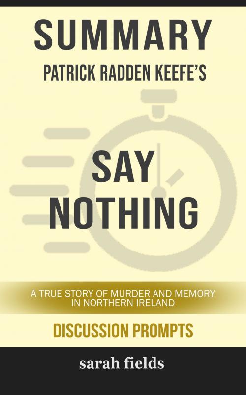 Cover of the book Summary of Say Nothing: A True Story of Murder and Memory in Northern Ireland by Patrick Radden Keefe (Discussion Prompts) by Sarah Fields, gatsby24