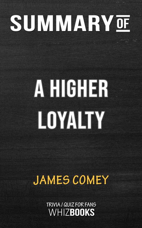 Cover of the book Summary of A Higher Loyalty: Truth, Lies, and Leadership by James Comey (Trivia/Quiz for Fans) by Whiz Books, Cb