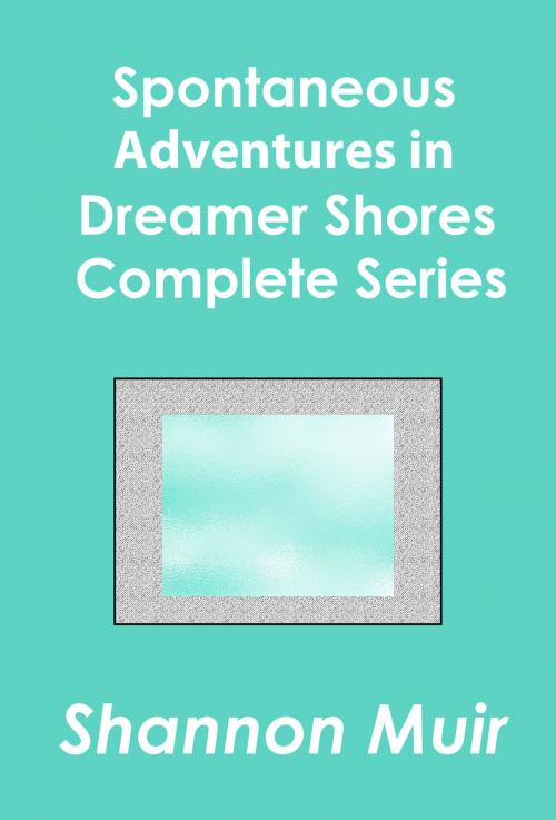 Cover of the book Spontaneous Adventures in Dreamer Shores Complete Series by Shannon Muir, Shannon Muir