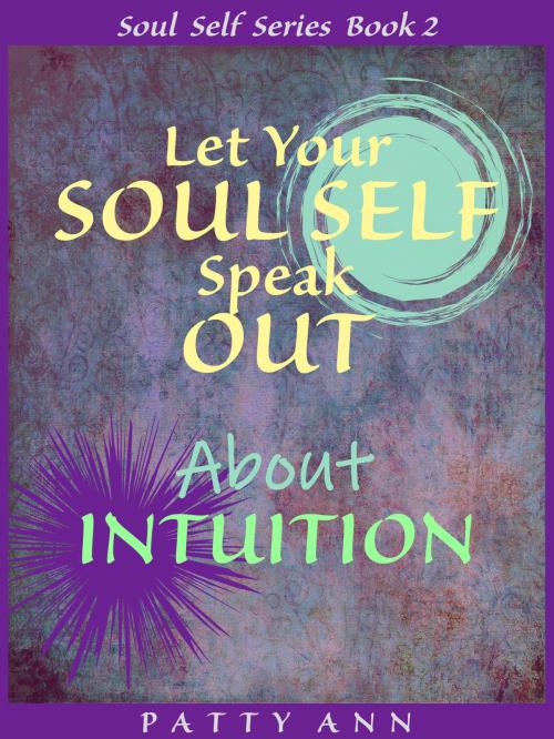 Cover of the book Let Your SOUL SELF Speak Out About INTUITION (Book 2) by Patty Ann, Patty Ann's Pet Project