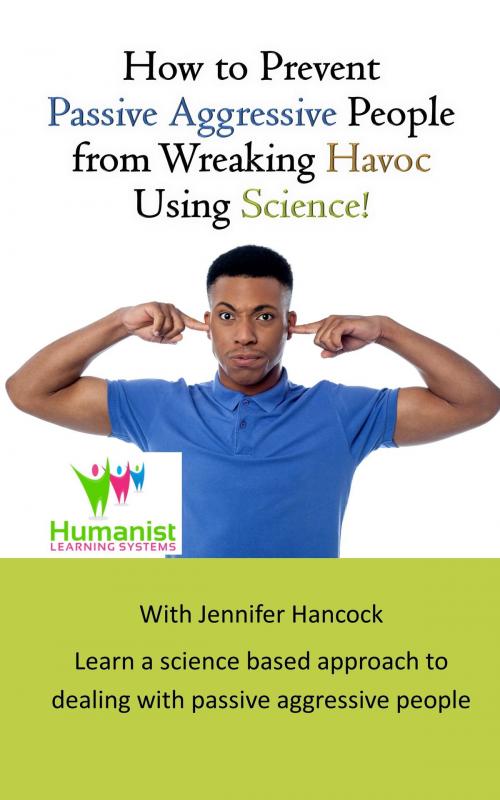 Cover of the book How to Prevent Passive Aggressive People From Wreaking Havoc Using Science by Jennifer Hancock, Jennifer Hancock