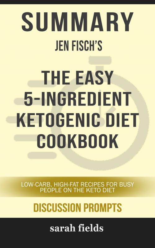 Cover of the book Summary of The Easy 5-Ingredient Ketogenic Diet Cookbook: Low-Carb, High-Fat Recipes for Busy People on the Keto Diet by Jen Fisch (Discussion Prompts) by Sarah Fields, gatsby24