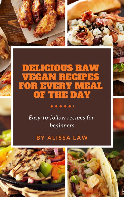 Cover of the book Delicious Raw Vegan Recipes for Every Meal of the Day by Alissa Law, Alissa Law