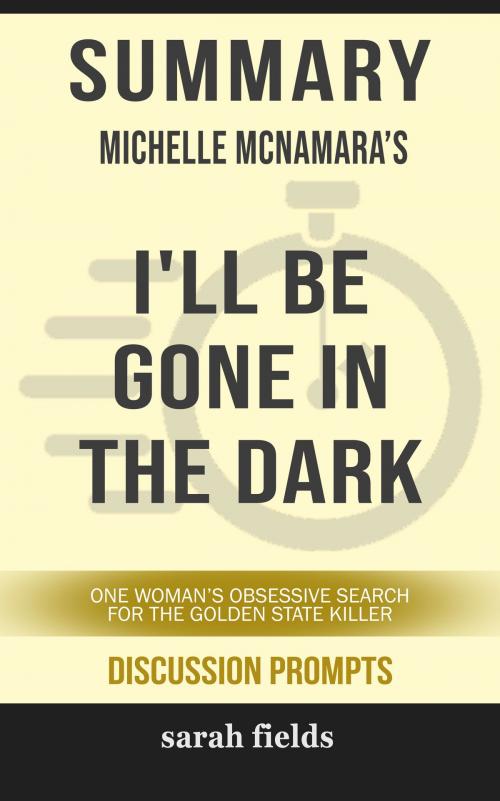 Cover of the book Summary of I'll Be Gone in the Dark: One Woman's Obsessive Search for the Golden State Killer by Michelle McNamara (Discussion Prompts) by Sarah Fields, gatsby24