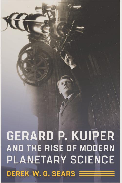 Cover of the book Gerard P. Kuiper and the Rise of Modern Planetary Science by Derek W. G. Sears, University of Arizona Press