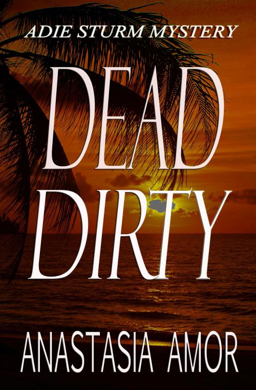 Cover of the book Dead Dirty: Adie Sturm Mystery #5 by Anastasia Amor, Anastasia Amor