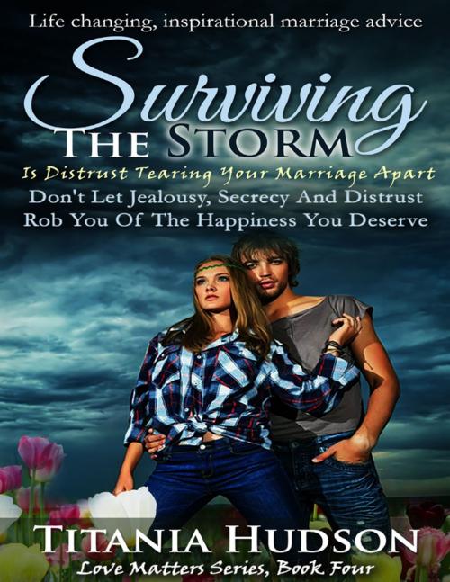 Cover of the book Surviving the Storm : Is Distrust Tearing Your Marriage Apart (Don't Let Jealousy, Secrecy and Distrust Rob You of the Happiness You Deserve Forever by Titania Hudson, Lulu.com