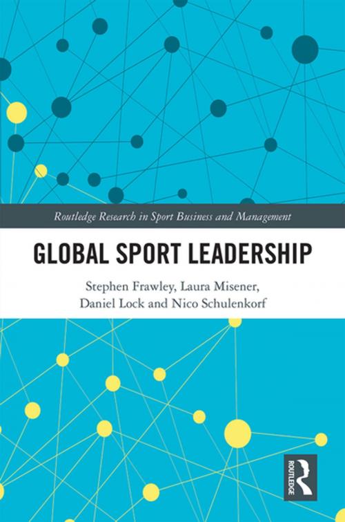 Cover of the book Global Sport Leadership by Stephen Frawley, Laura Misener, Daniel Lock, Nico Schulenkorf, Taylor and Francis