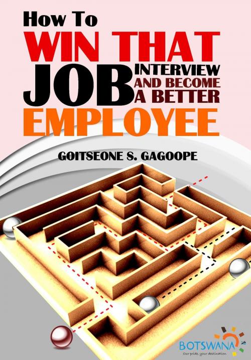 Cover of the book How To Win That Job Interview And Become A Better Employee: With Tested and Effective Job Interview Answers by Goitseone Sladden Gagoope, Goitseone Sladden Gagoope