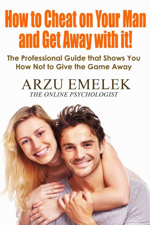Cover of the book How to Cheat on Your Man and Get Away with it by Arzu Emelek, Arzu Emelek