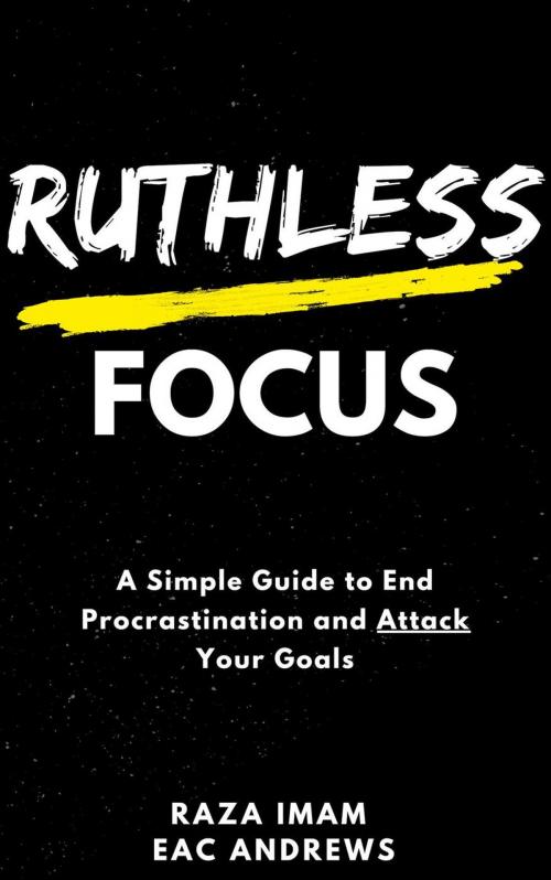 Cover of the book Ruthless Focus: A Simple Guide to End Procrastination and Attack Your Goals by Raza Imam, Raza Imam