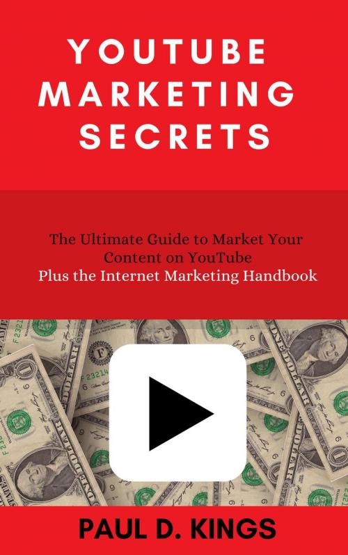 Cover of the book YouTube Marketing Secrets: The Ultimate Guide to Market Your Content on YouTube Plus the Internet Marketing Handbook by Paul D. Kings, Paul D. Kings Books