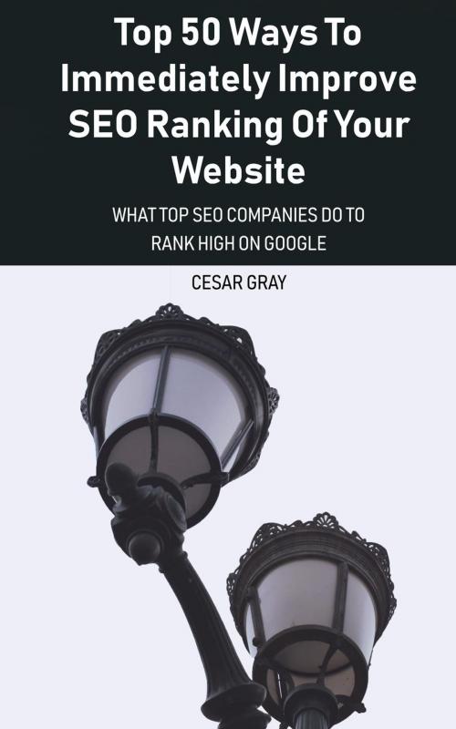 Cover of the book Top 50 Ways To Immediately Improve SEO Ranking Of Your Website by Cesar Gray, Cesar Gray