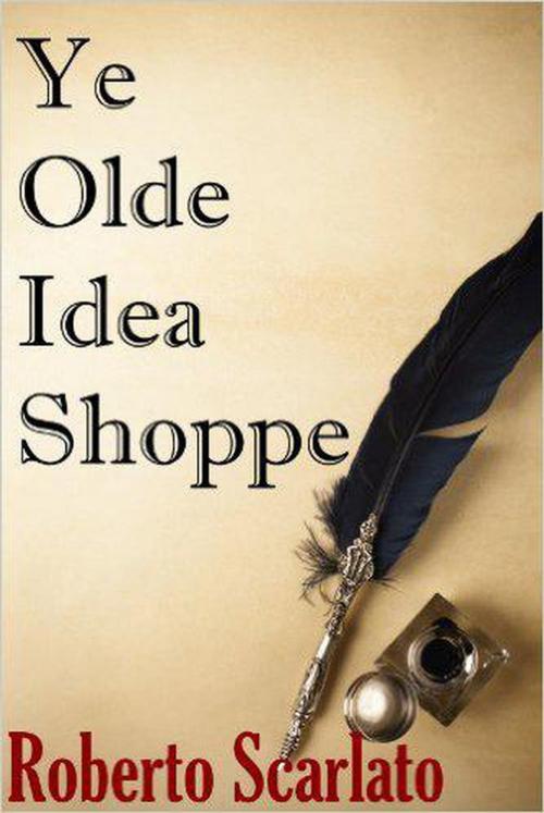 Cover of the book Ye Olde Idea Shoppe by Roberto Scarlato, Roberto Scarlato