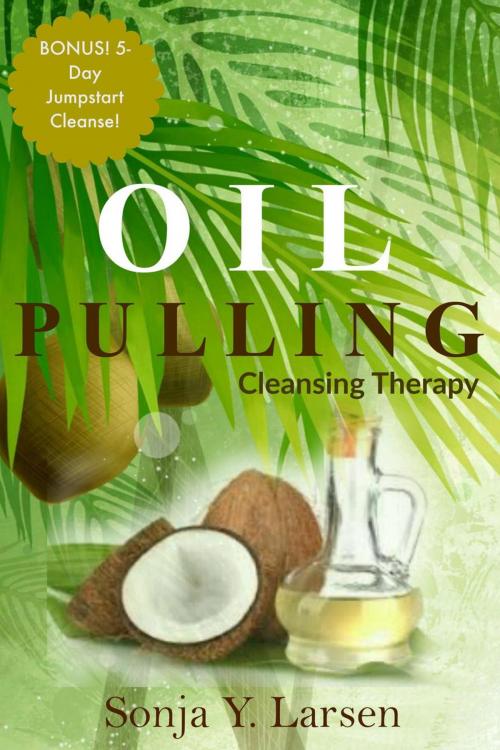 Cover of the book Oil Pulling: Cleansing Therapy to Reverse Gum Disease & Heal the Body by Sonja Y. Larsen, Sonja Y. Larsen