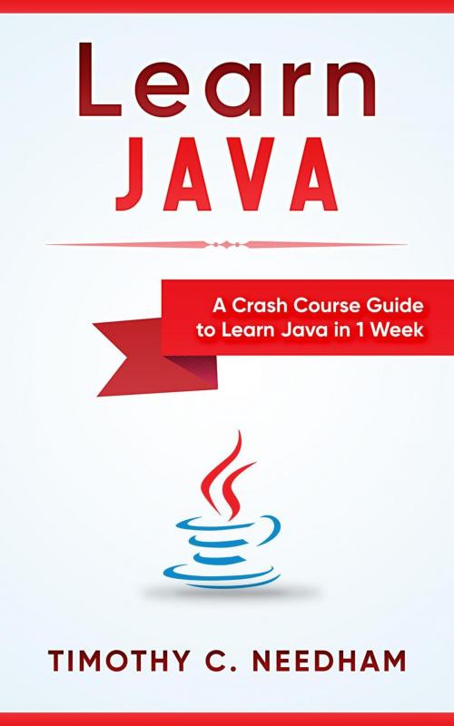 Cover of the book Learn Java: A Crash Course Guide to Learn Java in 1 Week by Timothy C. Needham, WhiteFlowerPublsihing