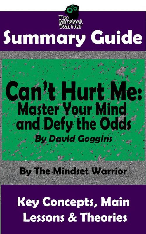 Cover of the book Summary Guide: Can't Hurt Me: Master Your Mind and Defy the Odds: By David Goggins | The Mindset Warrior Summary Guide by The Mindset Warrior, K.P.