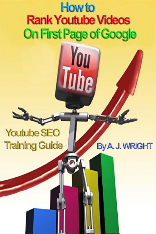 Cover of the book How to Rank Youtube Videos On First Page of Google - SEO Training Guide by A. J. Wright, A. J. Wright