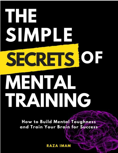 Cover of the book The Simple Secrets of Mental Training: How to Build Mental Toughness and Train Your Brain for Success by Raza Imam, Raza Imam