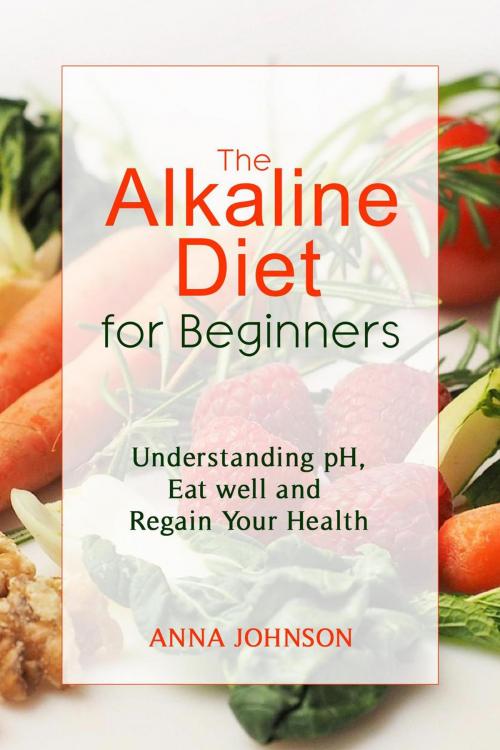 Cover of the book The Alkaline Diet for Beginners: Understand pH, Eat Well, and Regain Your Health by Anna Johnson, Olasehinde Muhammad