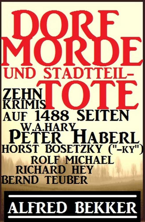 Cover of the book Dorf-Morde und Stadtteiltote: Zehn Krimis auf 1488 Seiten by Alfred Bekker, Horst Bosetzky, W. A. Hary, Peter Haberl, Rolf Michael, Bernd Teuber, Richard Hey, Alfred Bekker